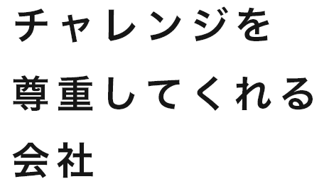 チャレンジを尊重してくれる会社